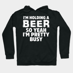 IM HOLDING A BEER SO YEAH IM PRETTY BUSY Hoodie